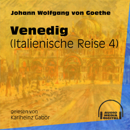 Johann Wolfgang von Goethe - Venedig - Italienische Reise, Teil 4 (Ungekürzt)