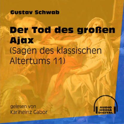 Gustav  Schwab - Der Tod des großen Ajax - Sagen des klassischen Altertums, Teil 11 (Ungekürzt)