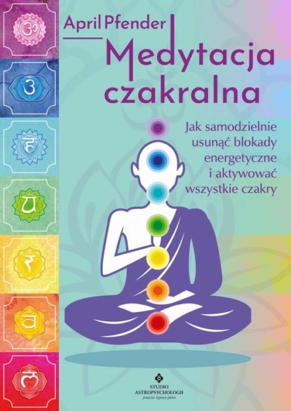 April Pfender - Medytacja czakralna. Jak samodzielnie usunąć blokady energetyczne i aktywować wszystkie czakry