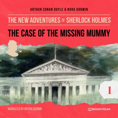 Sir Arthur Conan Doyle - The Case of the Missing Mummy - The New Adventures of Sherlock Holmes, Episode 1 (Unabridged)