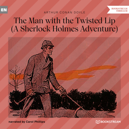 Sir Arthur Conan Doyle - The Man with the Twisted Lip - A Sherlock Holmes Adventure (Unabridged)