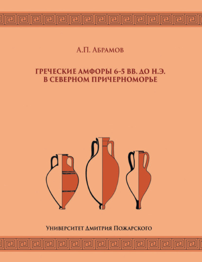 Андрей Абрамов - Греческие амфоры 6–5 вв. до н.э. в Северном Причерноморье