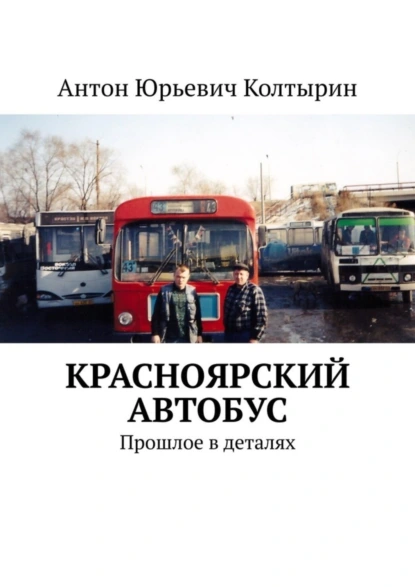 Обложка книги Красноярский автобус. Прошлое в деталях, Антон Юрьевич Колтырин