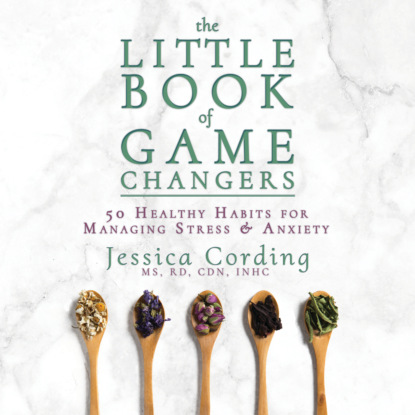 The Little Book of Game Changers - 50 Healthy Habits for Managing Stress & Anxiety (Unabridged) - Jessica Cording