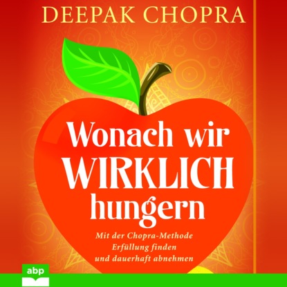 Deepak Chopra - Wonach wir wirklich hungern - Mit der Chopra-Methode Erfüllung finden und dauerhaft abnehmen (Ungekürzt)
