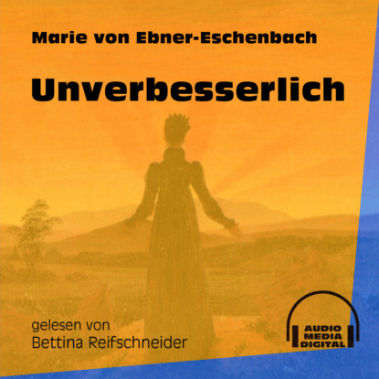 Marie von Ebner-Eschenbach - Unverbesserlich (Ungekürzt)