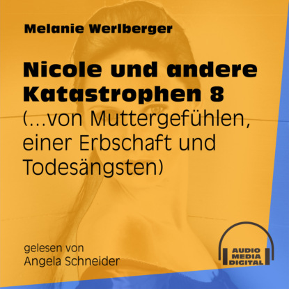 Melanie Werlberger - ...von Muttergefühlen, einer Erbschaft und Todesängsten - Nicole und andere Katastrophen, Folge 8 (Ungekürzt)