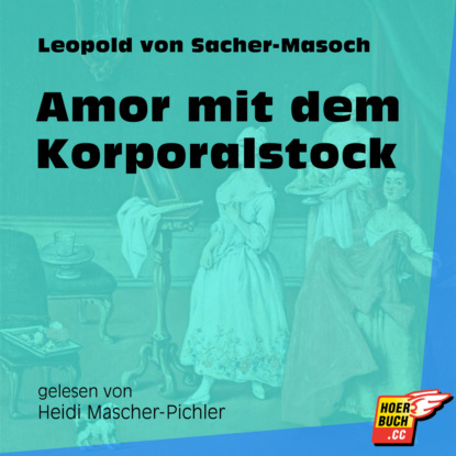 Leopold von Sacher-Masoch - Amor mit dem Korporalstock (Ungekürzt)