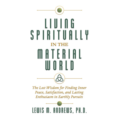 Ксюша Ангел - Living Spiritually in the Material World - The Lost Wisdom for Finding Inner Peace, Satisfaction, and Lasting Enthusiasm in Earthly Pursuits (Unabridged)