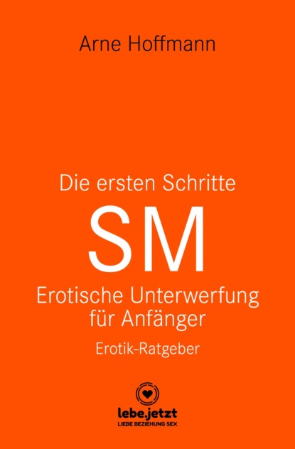 Arne Hoffmann - Die ersten Schritte SM – Unterwerfung für Anfänger | Erotischer Ratgeber