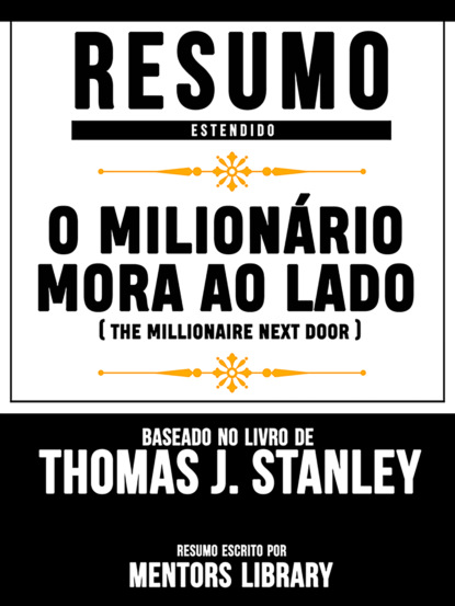 Mentors Library - Resumo Estendido: O Milionário Mora Ao Lado (The Millionaire Next Door) - Baseado No Livro De Thomas J. Stanley