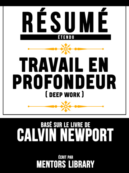 Mentors Library - Resume Etendu: Travail En Profondeur (Deep Work) - Base Sur Le Livre De Calvin Newport