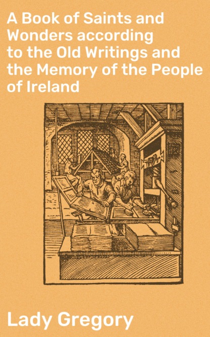 Lady Gregory - A Book of Saints and Wonders according to the Old Writings and the Memory of the People of Ireland