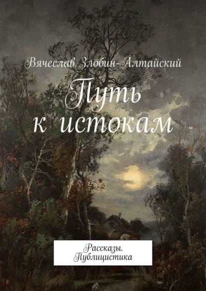 Вячеслав Злобин-Алтайский - Путь к истокам. Рассказы. Публицистика