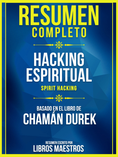 Libros Maestros - Resumen Completo: Hacking Espiritual (Spirit Hacking) - Basado En El Libro De Chamán Durek