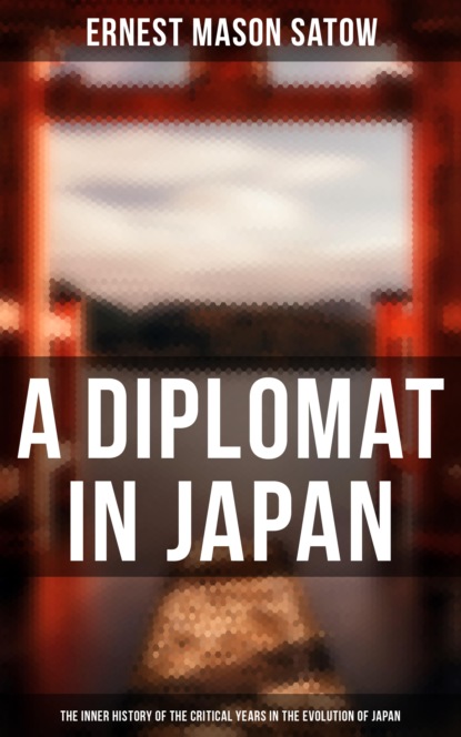 Ernest Mason Satow - A Diplomat in Japan- The Inner History of the Critical Years in the Evolution of Japan
