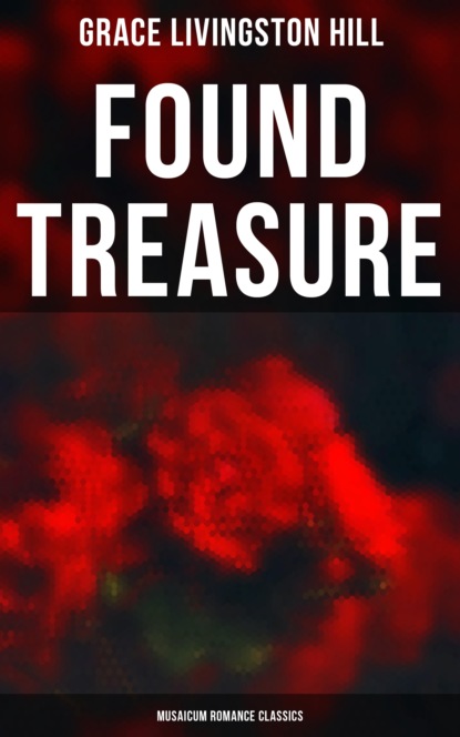 Grace Livingston Hill - Found Treasure (Musaicum Romance Classics)