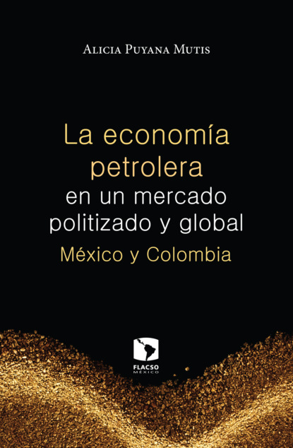 Alicia Puyana Mutis - La economía petrolera en un mercado politizado y global: México y Colombia