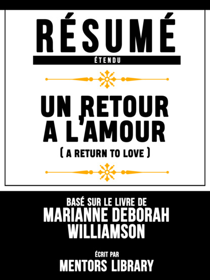 Mentors Library - Résumé Etendu: Un Retour A L'amour (A Return To Love) - Basé Sur Le Livre De Marianne Deborah Williamson