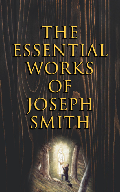 Joseph Smith Jr. - The Essential Works of Joseph Smith