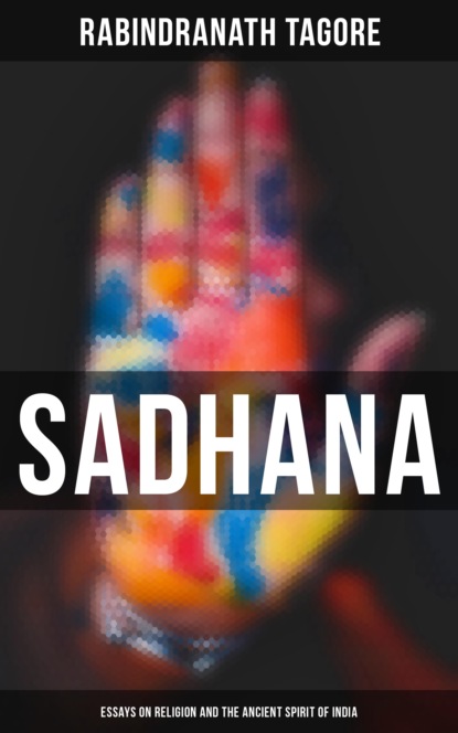Rabindranath Tagore - Sadhana: Essays on Religion and the Ancient Spirit of India