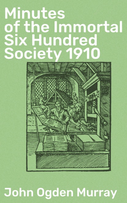 John Ogden Murray - Minutes of the Immortal Six Hundred Society 1910