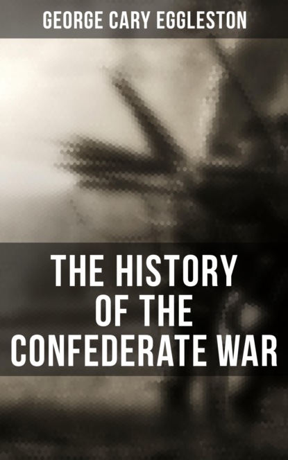 George Cary Eggleston - The History of the Confederate War