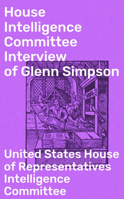 United States House of Representatives Intelligence Committee - House Intelligence Committee Interview of Glenn Simpson