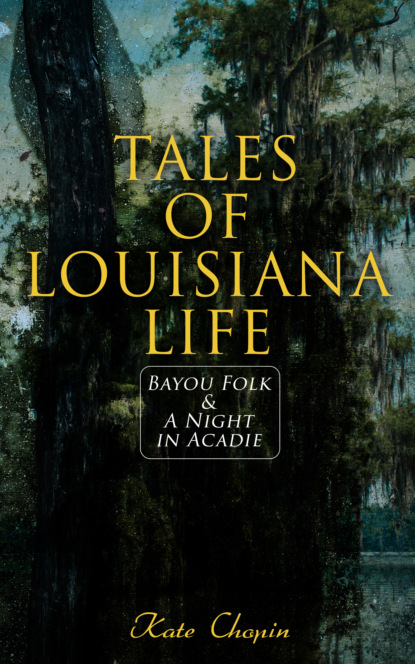 Kate Chopin - Tales of Louisiana Life: Bayou Folk & A Night in Acadie