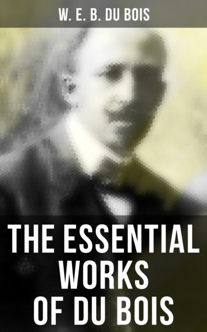 W. E. B. Du Bois - The Essential Works of Du Bois