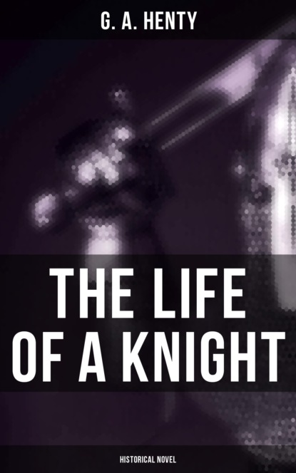 G. A. Henty - The Life of a Knight (Historical Novel)