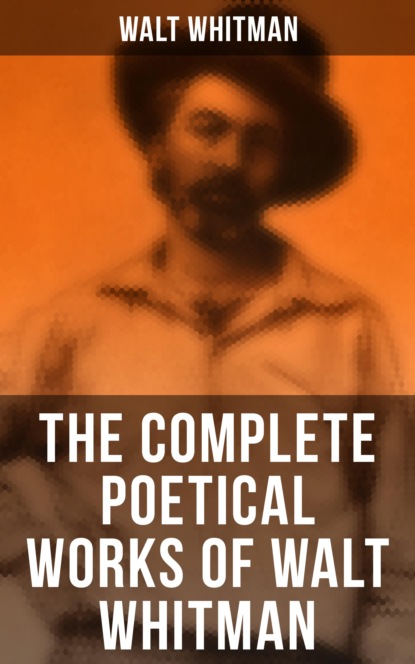 Walt Whitman - The Complete Poetical Works of Walt Whitman