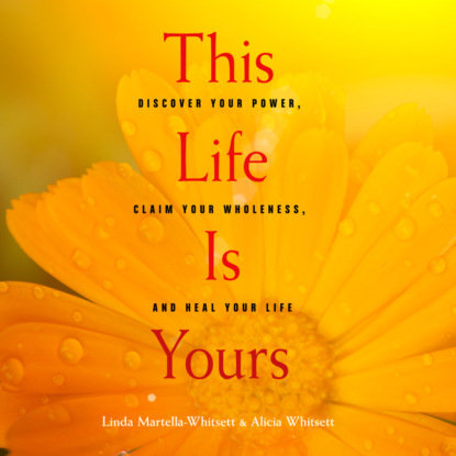 This Life Is Yours - Discover Your Power, Claim Your Wholeness, and Heal Your Life (Unabridged) (Linda Martella-Whitsett). 