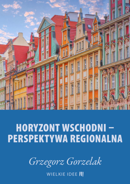 Grzegorz Gorzelak - Horyzont wschodni – perspektywa regionalna
