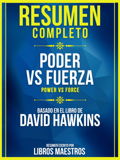 Libros Maestros - Resumen Completo: Poder Vs. Fuerza (Power Vs Force) - Basado En El Libro De David Hawkins