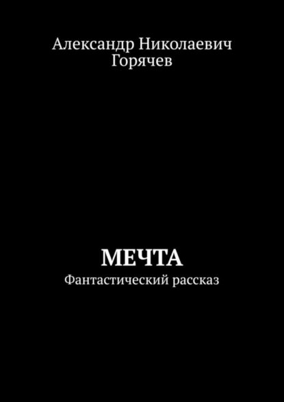 Обложка книги Мечта. Фантастический рассказ, Александр Николаевич Горячев