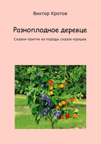 Виктор Кротов - Разноплодное деревце. Сказки-притчи из породы сказок-крошек