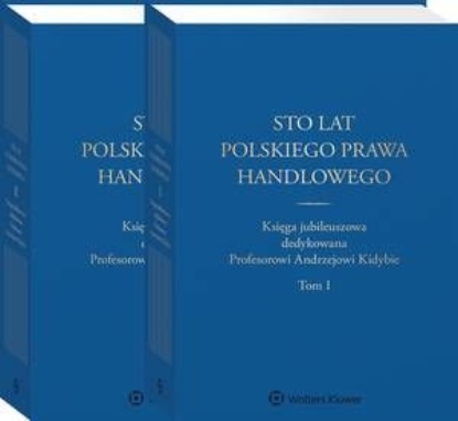 

Sto lat polskiego prawa handlowego. Księga jubileuszowa dedykowana Profesorowi Andrzejowi Kidybie. Tom I i II