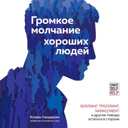 Аудиокнига Кэтрин Сандерсон - Громкое молчание хороших людей. Буллинг, троллинг, харассмент и другие поводы остаться в стороне