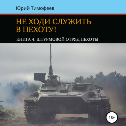 Юрий Тимофеев - Не ходи служить в пехоту! Книга 4. Штурмовой отряд пехоты. 20-летию начала Второй Чеченской войны посвящается!