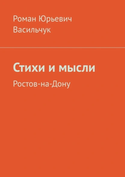 Обложка книги Стихи и мысли. Ростов-на-Дону, Роман Юрьевич Васильчук