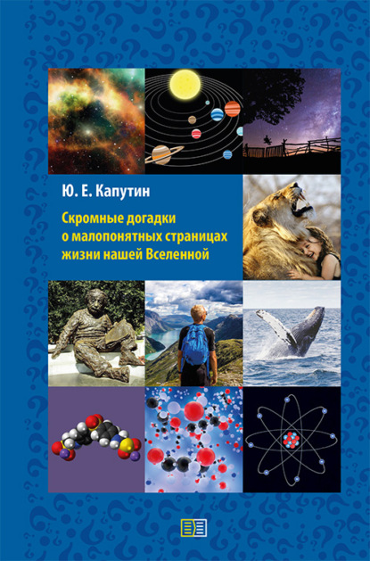 Скромные догадки о малопонятных страницах жизни нашей Вселенной (Юрий Капутин). 2020г. 