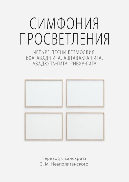 Обложка книги Симфония просветления. Четыре песни безмолвия: Бхагавад-гита, Аштавакра-гита, Авадхута-гита, Рибху-гита, С. М. Неаполитанский