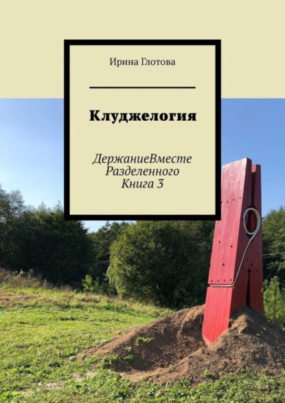 Обложка книги Клуджелогия. ДержаниеВместеРазделенного. Книга 3, Ирина Глотова