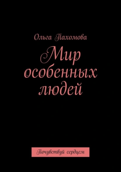 Обложка книги Мир особенных людей. Почувствуй сердцем, Ольга Пахомова