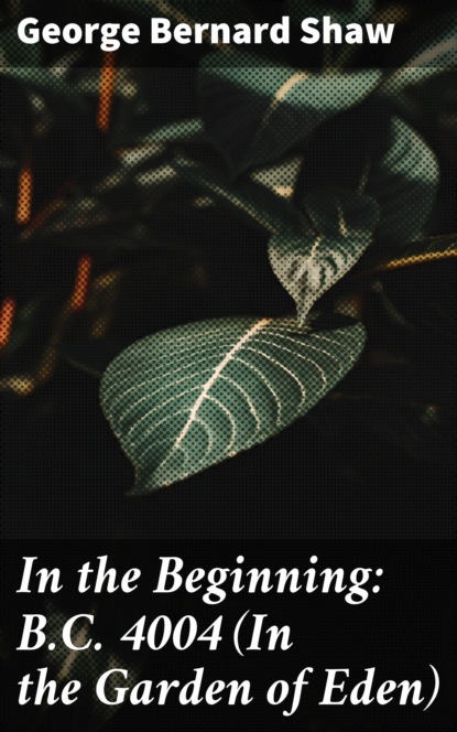 GEORGE BERNARD SHAW - In the Beginning: B.C. 4004 (In the Garden of Eden)
