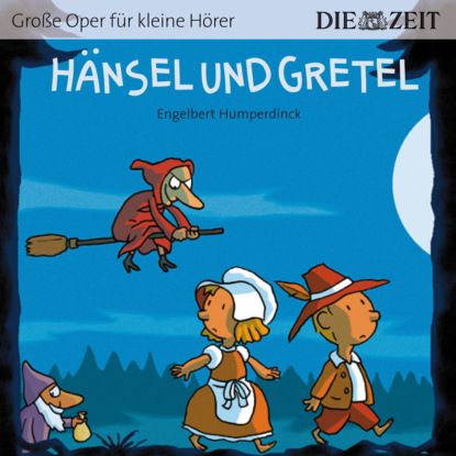 Engelbert Humperdinck - Die ZEIT-Edition "Große Oper für kleine Hörer", Hänsel und Gretel