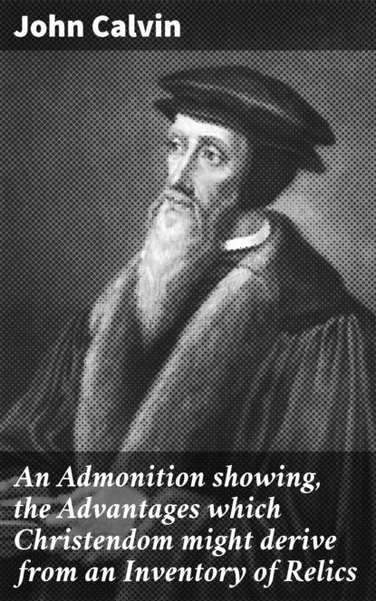 John Calvin - An Admonition showing, the Advantages which Christendom might derive from an Inventory of Relics