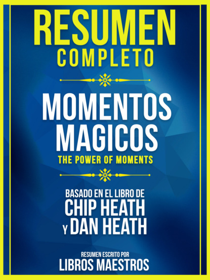 Libros Maestros - Resumen Completo: Momentos Magicos (The Power Of Moments) - Basado En El Libro De Chip Heath Y Dan Heath