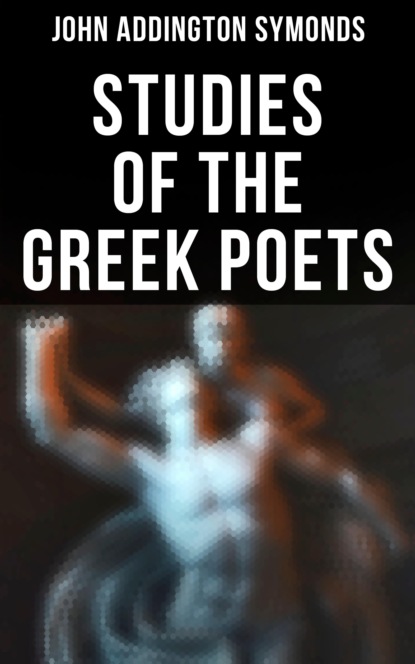 John Addington Symonds - Studies of the Greek Poets